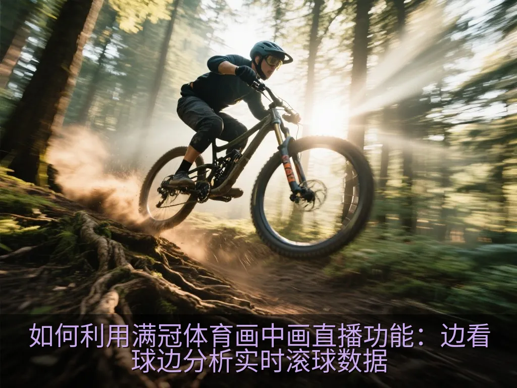 如何利用满冠体育画中画直播功能：边看球边分析实时滚球数据